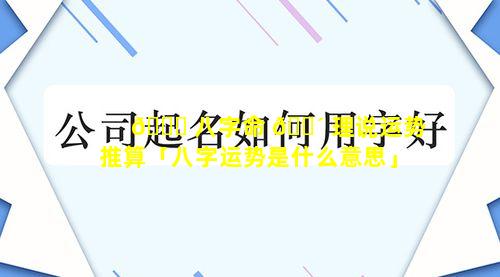 🐞 八字命 🌴 理说运势推算「八字运势是什么意思」